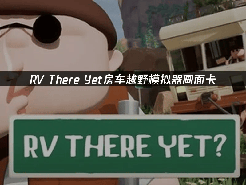 pg-RV There Yet房车越野模拟器画面卡，解决方法全攻略